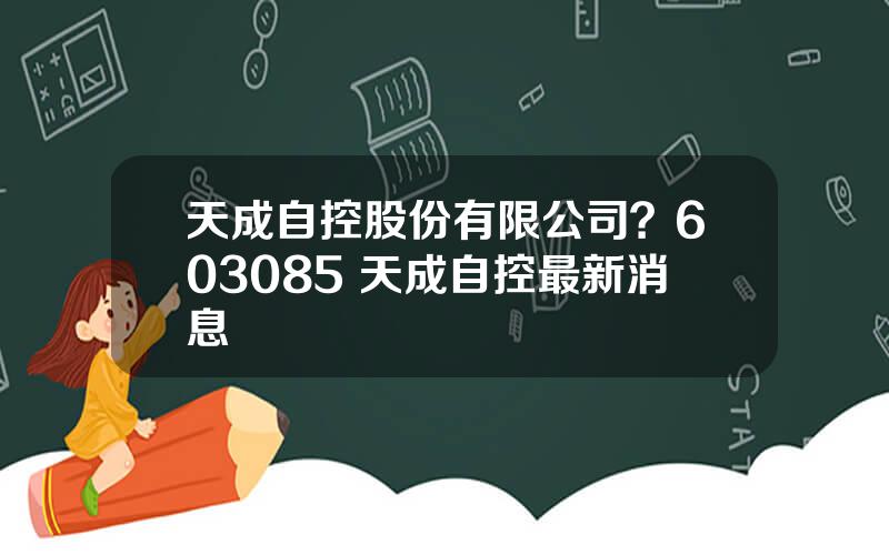 天成自控股份有限公司？603085 天成自控最新消息